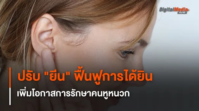 การปรับเปลี่ยน "ยีน" ฟื้นฟูการได้ยิน ช่วยเพิ่มโอกาสการรักษาคนหูหนวก