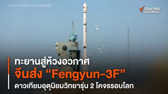 ทะยานสู่ห้วงอวกาศ จีนส่ง “Fengyun-3F” ดาวเทียมอุตุนิยมวิทยารุ่น 2 โคจรรอบโลก
