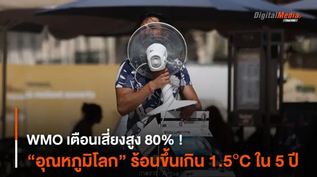 WMO เตือนเสี่ยงสูง 80% ! “อุณหภูมิโลก” ร้อนขึ้นเกิน 1.5°C ใน 5 ปี