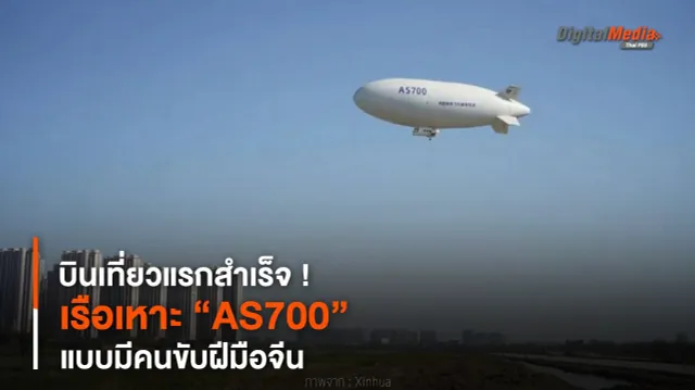 บินเที่ยวแรกสำเร็จ ! เรือเหาะ “AS700” แบบมีคนขับฝีมือจีน