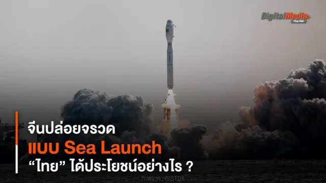 จีนปล่อยจรวดแบบ Sea Launch “ไทย” ได้ประโยชน์อย่างไร ?
