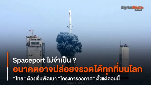 อนาคตอาจปล่อยจรวดได้ทุกที่บนโลก “ไทย” ต้องเริ่มพัฒนา “โครงการอวกาศ” ตั้งแต่ตอนนี้