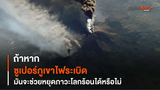หาก “ซูเปอร์ภูเขาไฟ” ระเบิด จะช่วยหยุด “โลกร้อน” ได้ไหม ?