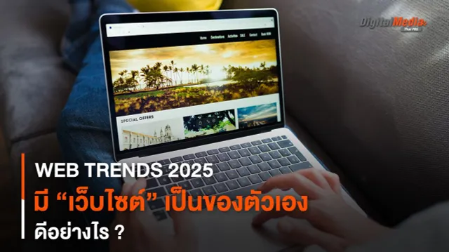WEB TRENDS 2025 : ทำไม ? เราต้องมี “เว็บไซต์” เป็นของตัวเอง