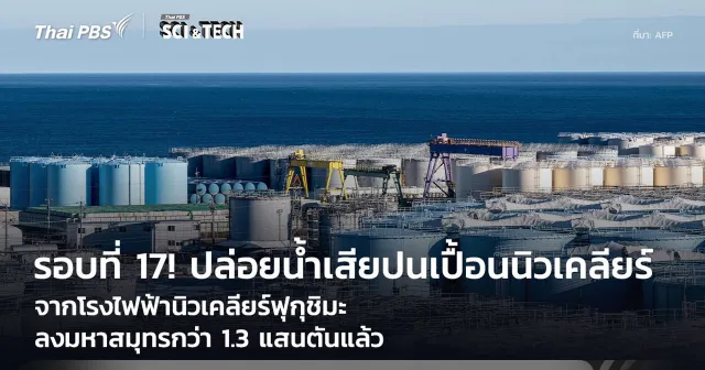 รอบที่ 17! ปล่อย “น้ำเสียปนเปื้อน” โรงไฟฟ้าฟุกุชิมะ กว่า 1.3 แสนตันลงมหาสมุทรแล้ว