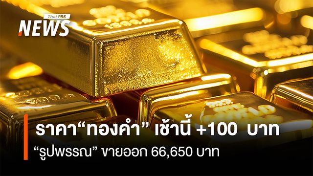 ราคา "ทองคำ" เช้านี้ +100 บาท "รูปพรรณ" ขายออก 66,650 บาท