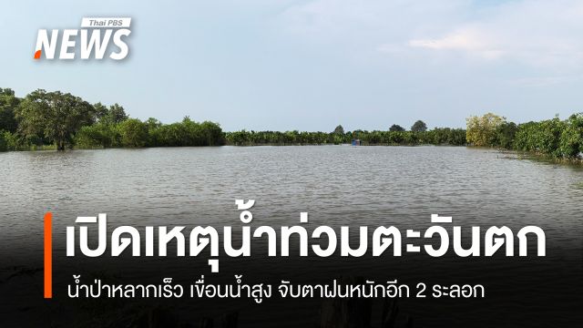 เปิดสาเหตุน้ำท่วมตะวันตก น้ำป่าหลากเร็ว เขื่อนน้ำสูง จับตาฝนหนักอีก 2 ระลอก