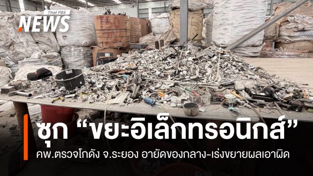ลุยตรวจโกดัง จ.ระยอง พบ "ขยะอิเล็กทรอนิกส์" เร่งขยายผลเอาผิด