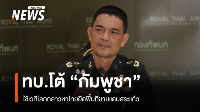ทบ.โต้ "กัมพูชา" ใช้เวทีโลก กล่าวหาไทยยึดพื้นที่ชายแดนสระแก้ว
