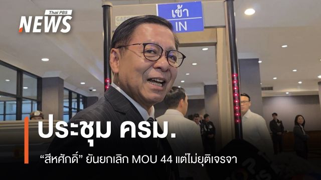 ถก ครม. “สีหศักดิ์” ยันยกเลิก MOU 44 แต่ไม่ยุติเจรจา