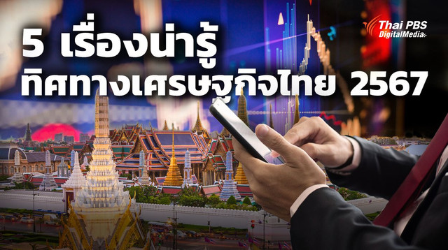 5 เรื่องน่ารู้ “ทิศทางเศรษฐกิจไทย 2567”