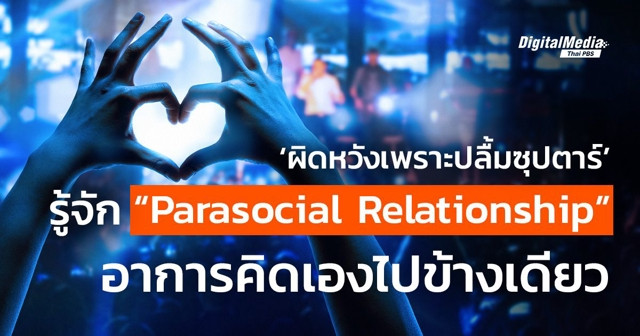 รู้จัก “Parasocial Relationship” อาการคิดไปเองข้างเดียว