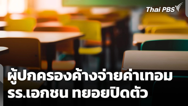 เศรษฐกิจแย่! ผู้ปกครองค้างจ่ายค่าเทอม โรงเรียนเอกชนทยอยปิดตัว