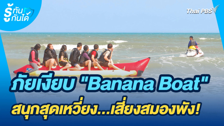 รู้ทันกันได้ : ภัยเงียบ "บานาน่าโบ๊ท" สนุกสุดเหวี่ยง...เสี่ยงสมองพัง!