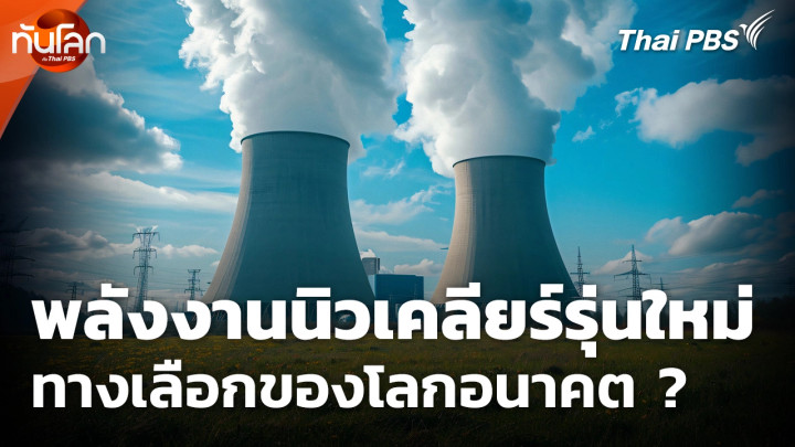 พลังงานนิวเคลียร์รุ่นใหม่ ทางเลือกของโลกอนาคต ?