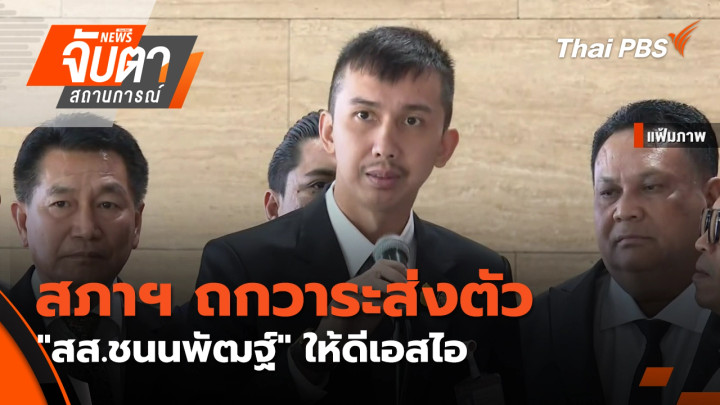 สภาฯ ถกวาระส่งตัว "สส.ชนนพัฒฐ์" ให้ดีเอสไอ