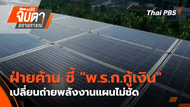 ฝ่ายค้าน ชี้ "พ.ร.ก.กู้เงิน" เปลี่ยนถ่ายพลังงานแผนไม่ชัด