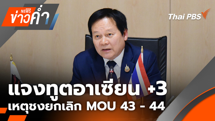 แจงทูตอาเซียน +3 เหตุชงยกเลิก MOU 43 - 44