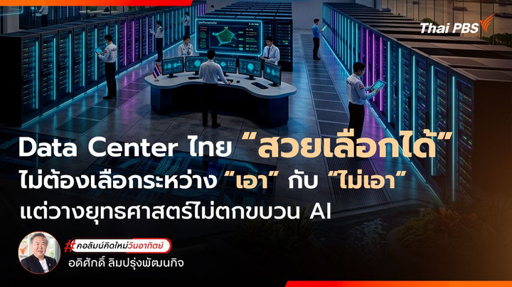 Data Center ไทย “สวยเลือกได้” ไม่ต้องเลือกระหว่าง “เอา” กับ “ไม่เอา” แต่วางยุทธศาสตร์ไม่ตกขบวน AI