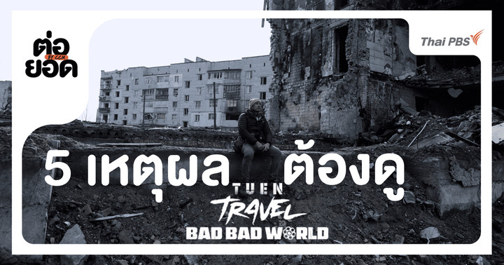 5 เหตุผลที่ต้องดู “เถื่อน TRAVEL: BAD BAD WORLD” สารคดีที่พาไปสบตาความจริงในโลกที่เลวร้าย