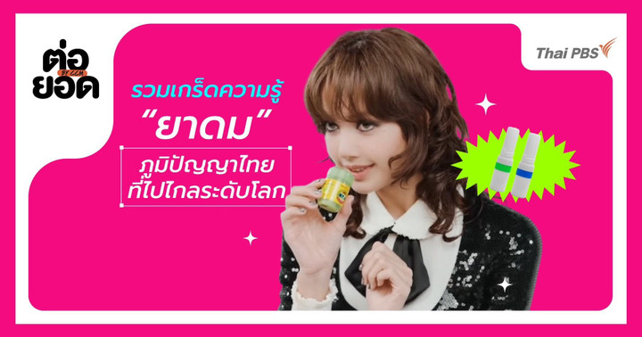 รวมเกร็ดน่ารู้เรื่อง “ยาดม” ภูมิปัญญาไทยที่กลายเป็นซอฟต์พาวเวอร์ระดับโลก