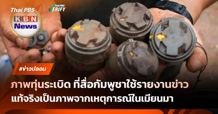 ตรวจสอบพบ: สื่อกัมพูชาใช้ภาพทุ่นระเบิดในเมียนมา นำมาประกอบรายงานข่าวอ้างว่าไทยเผยแพร่ Fake News