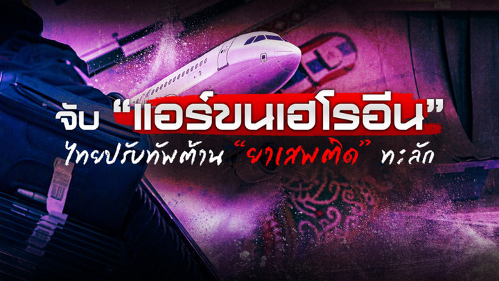 จับ “แอร์ขนเฮโรอีน” ไทยปรับทัพต้าน “ยาเสพติด” ทะลัก