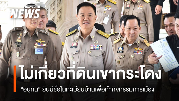 "อนุทิน" ย้ำไม่เกี่ยวที่ดินเขากระโดง มีชื่อในทะเบียนบ้านทำกิจกรรมการเมือง