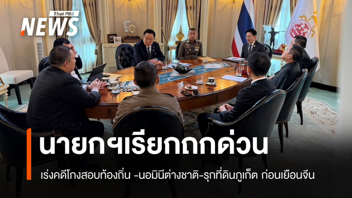 นายกฯ เรียกถกด่วน “มท.-ตร.-พณ.” เร่งคดีโกงสอบท้องถิ่น -นอมินีต่างชาติ-รุกที่ดินภูเก็ต ก่อนเยือนจีน
