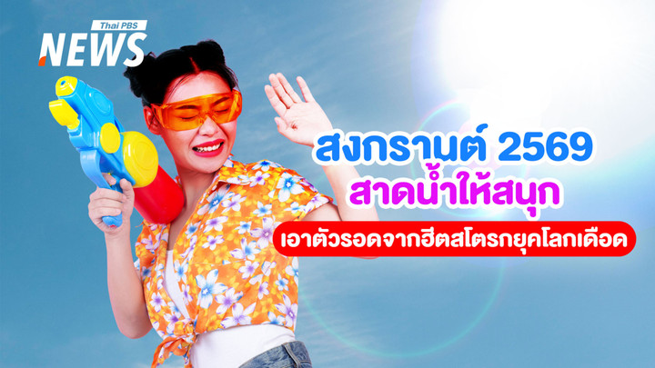 หยุดประมาท! สัญญาณเตือน "ฮีตสโตรก" รู้ก่อนเล่นน้ำสงกรานต์ 2569