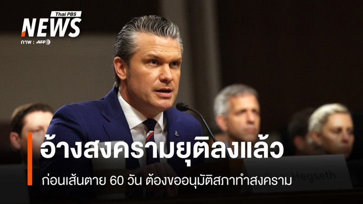 พีต เฮกเซธ อ้างสงครามยุติลงแล้ว ก่อนเส้นตาย 60 วัน ต้องขออนุมัติสภาทำสงคราม